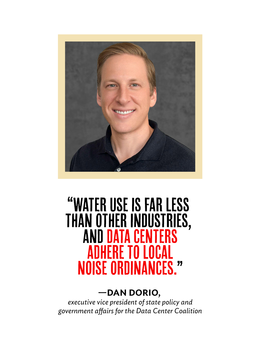 Headshot of Dan Dorio, executive vice president of state policy and government affairs for the Data Center Coalition, along with his quote that reads: "Water use is far less than other industries, and data centers adhere to local noise ordinances."